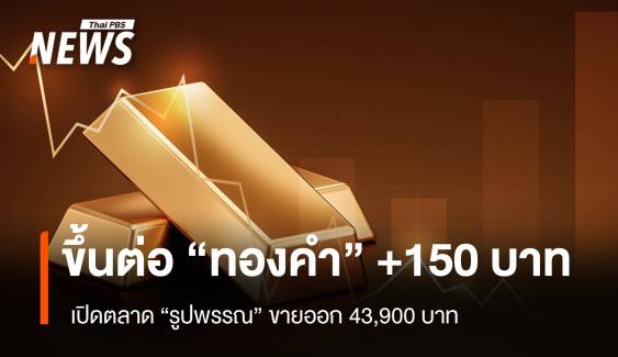  ทองคำ บวก 150 บาท เปิดตลาด “รูปพรรณ” ขายออก 43,800 บาท