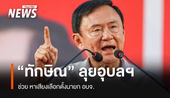 "ทักษิณ" ลุยอุบลฯ ช่วย "กานต์" หาเสียงเลือกตั้งนายก อบจ.