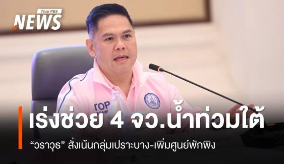 "วราวุธ" สั่งเร่งช่วยกลุ่มเปราะบาง 4 จว.น้ำท่วมใต้ พร้อมเปิดศูนย์พักพิงเพิ่ม