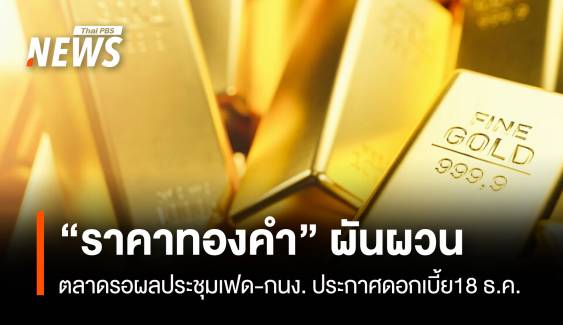 “ราคาทองคำ” ผันผวน ตลาดรอผลประชุมเฟด-กนง.ประกาศดอกเบี้ย18 ธ.ค.นี้