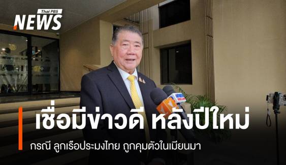 "ภูมิธรรม" เชื่อ หลังปีใหม่ มีข่าวดี 4 ประมงไทยในเมียนมา