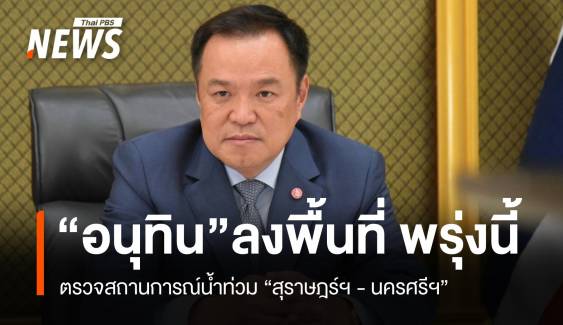 "อนุทิน" ลงพื้นที่ตรวจน้ำท่วม 2 จว.ใต้ พรุ่งนี้