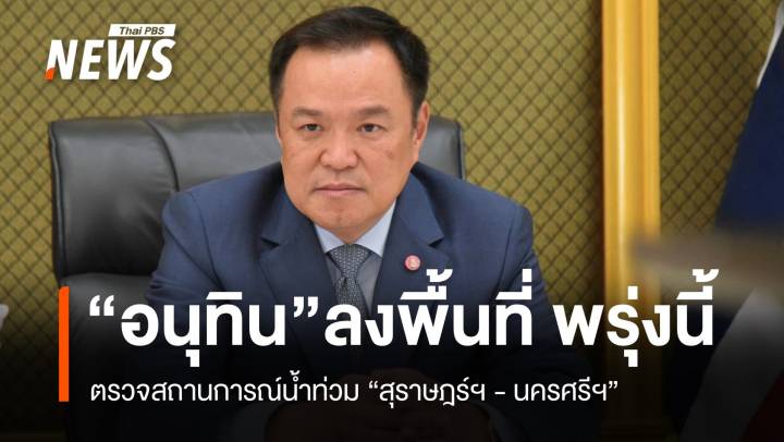 "อนุทิน" ลงพื้นที่ตรวจน้ำท่วม 2 จว.ใต้ พรุ่งนี้