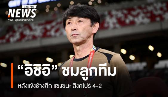 "อิชิอิ" ชมแข้ง "ช้างศึก" หลังแซงชนะสิงคโปร์ 4-2  