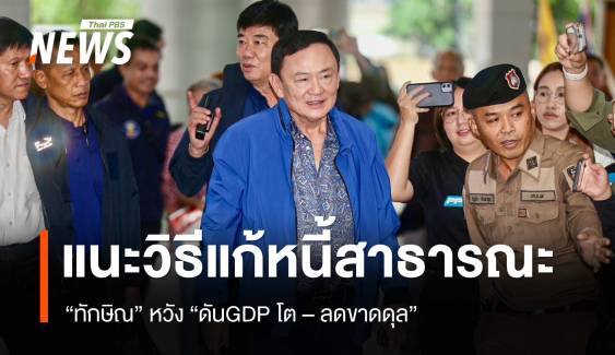 "ทักษิณ" แนะ 2 วิธีแก้หนี้สาธารณะ หวัง "ดันGDP โต  - ลดขาดดุล"