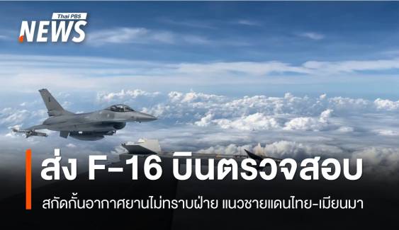  ทอ.ส่ง F-16 บินพิสูจน์-สกัดอากาศยานไม่ทราบฝ่าย ชายแดนไทย-เมียนมา