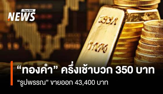 “ทองคำ” ครึ่งเช้าบวก 350 บาท “รูปพรรณ”ขายออก 43,400 บาท