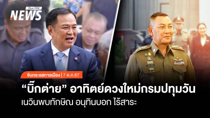 จับกระแสการเมือง: วันที่ 7 ต.ค.2567 “ บิ๊กต่าย”อาทิตย์ดวงใหม่กรมปทุมวัน? เนวินพบทักษิณ อนุทินบอกไร้สาระ