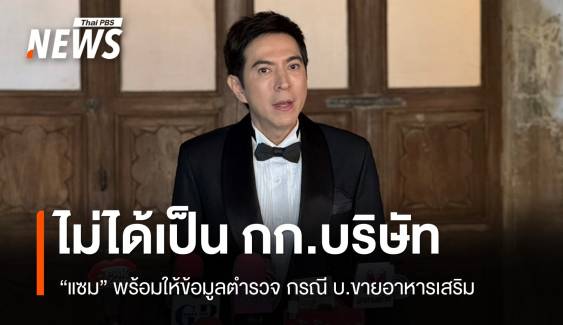 "แซม" ยืนยันไม่ได้เป็น "กรรมการ" ขายอาหารเสริม พร้อมให้ข้อมูลตำรวจ 