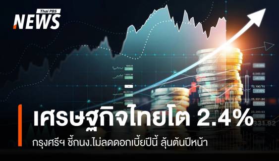 "กรุงศรี" ชี้ ศก.ไทยโต 2.4% คาดกนง.ไม่ลดดอกเบี้ยปีนี้