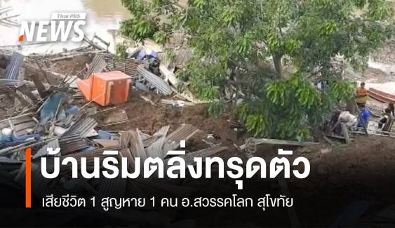 บ้านริมตลิ่งแม่น้ำยมทรุดตัว เสียชีวิต 1 สูญหาย 1 คน