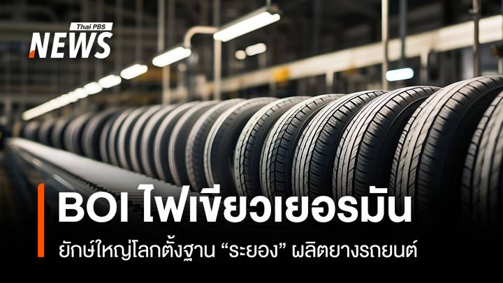 BOI ไฟเขียวเยอรมัน  ยักษ์ใหญ่โลกตั้งฐาน"ระยอง"ผลิตยางรถยนต์