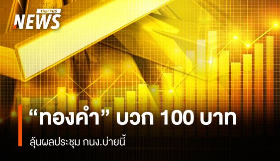 ราคา“ทองคำ” เช้านี้ บวก 100 บาท ลุ้นผลประชุมกนง.บ่ายนี้