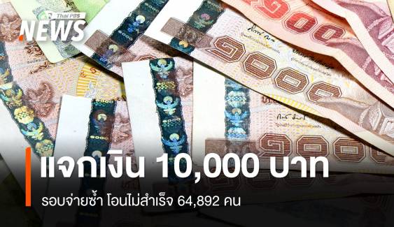 แจกเงิน 10,000 บาท รอบจ่ายซ้ำ โอนไม่สำเร็จ 64,892 คน