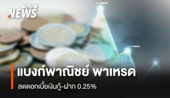 แบงก์พาณิชย์ พาเหรด ลดดอกเบี้ยเงินกู้-ฝาก 0.25%