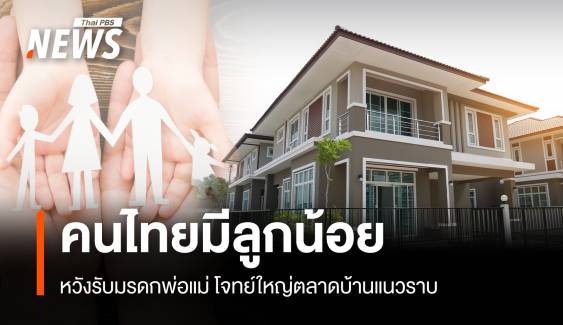 คนไทยมีลูกน้อย หวังรับมรดกพ่อแม่ โจทย์ใหญ่ตลาดบ้านแนวราบ