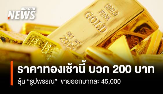 ราคาทองเช้านี้ บวก 200 บาท ลุ้น “รูปพรรณ” ขายออกบาทละ 45,000