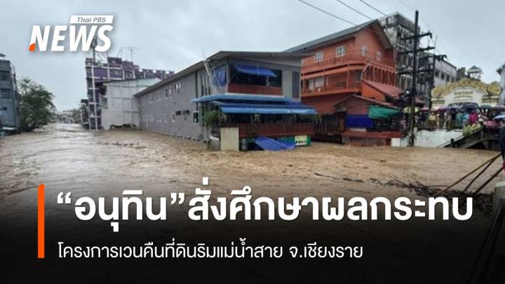 "อนุทิน" สั่ง "กรมโยธาฯ" ศึกษาผลกระทบ ปมเวนคืนที่ดินริมแม่น้ำสาย จ.เชียงราย