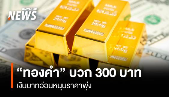 “ทองคำ” บวก 300 บาท เงินบาทอ่อนหนุนราคาพุ่ง