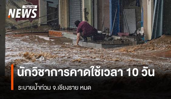 นักวิชาการด้านน้ำคาด 10 วัน น้ำท่วม "เชียงราย" ระบายหมด 