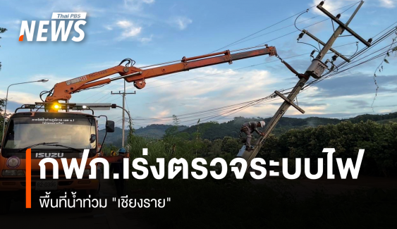 กฟภ.เร่งตรวจสอบระบบจ่ายไฟ พื้นที่น้ำท่วม "เชียงราย"