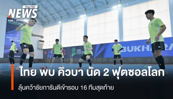 ร่วมเชียร์ ไทย พบ คิวบา ลุ้นคว้าชัยการันตีเข้ารอบ 16 ทีม ฟุตซอลโลก 