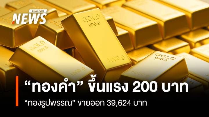 “ทองคำ” ขึ้นแรง 200 บาท “ทองรูปพรรณ” ขายออก 39,624 บาท