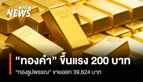 “ทองคำ” ขึ้นแรง 200 บาท “ทองรูปพรรณ” ขายออก 39,624 บาท