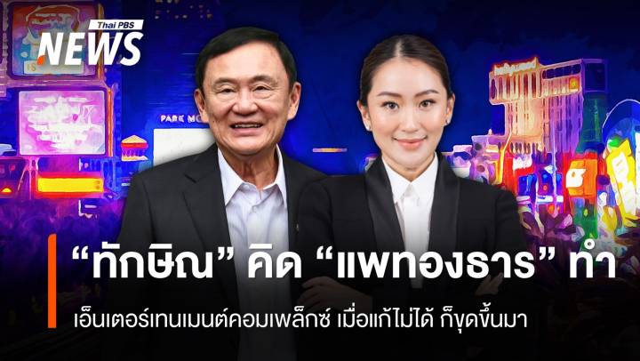 "ทักษิณ" คิด "แพทองธาร" ทำ : เอ็นเตอร์เทนเมนต์คอมเพล็กซ์  