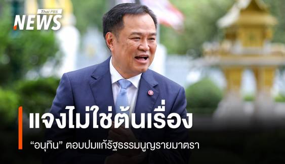 “อนุทิน” ยันไม่ใช่ หน.พรรคการเมืองใหญ่ ต้นเรื่องแก้ รธน.รายมาตรา