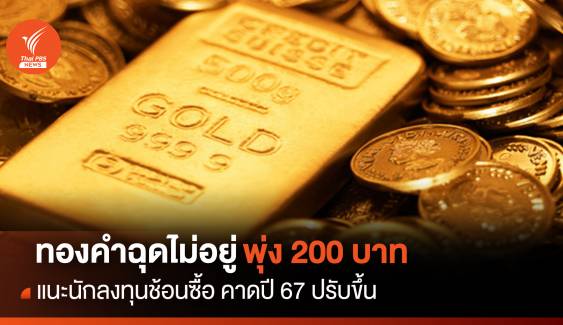ทองคำฉุดไม่อยู่พุ่ง 250 บาท คาดปี 67 ปรับขึ้น แนะนักลงทุนช้อนซื้อ 
