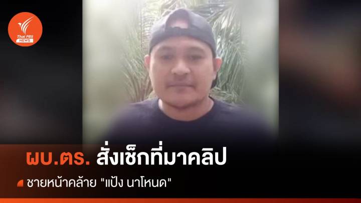 ผบ.ตร.สั่งเช็กที่มาคลิปชายหน้าคล้าย "แป้ง นาโหนด"