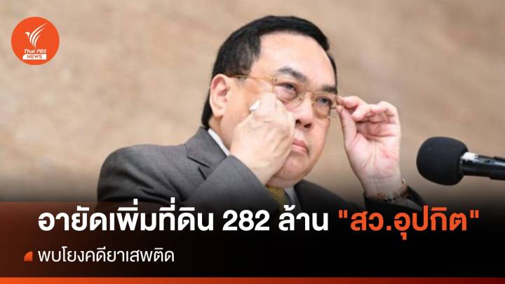 ป.ป.ส.อายัดเพิ่มที่ดิน 282 ล้านบาท "สว.อุปกิต" โยงคดียาเสพติด