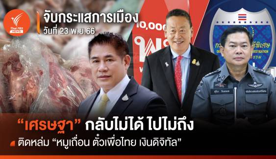 จับกระแสการเมือง 23 พ.ย.2566 ติดหล่ม หมูเถื่อน ตั๋วเพื่อไทย เงินดิจิทัล "เศรษฐา" กลับไม่ได้ไปไม่ถึง