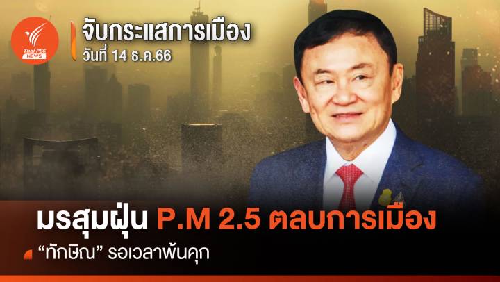 จับกระแสการเมือง: วันที่14 ธ.ค.2566 : มรสุมฝุ่น P.M 2.5 ตลบการเมือง "ทักษิณ" รอเวลาพ้นคุก