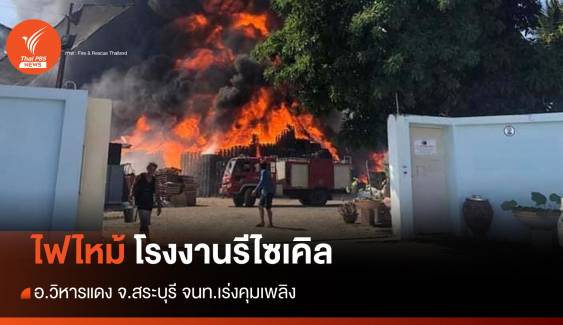 ไฟไหม้ โรงงานรีไซเคิล สระบุรี - จนท.ระดมกำลังเร่งดับเพลิง