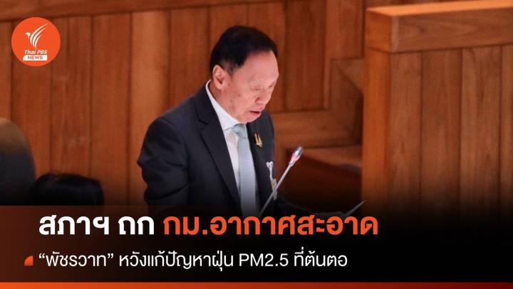 สภาฯ ถกกฎหมายอากาศสะอาด - "บิ๊กป๊อด" หวังแก้ต้นตอฝุ่น PM 2.5 