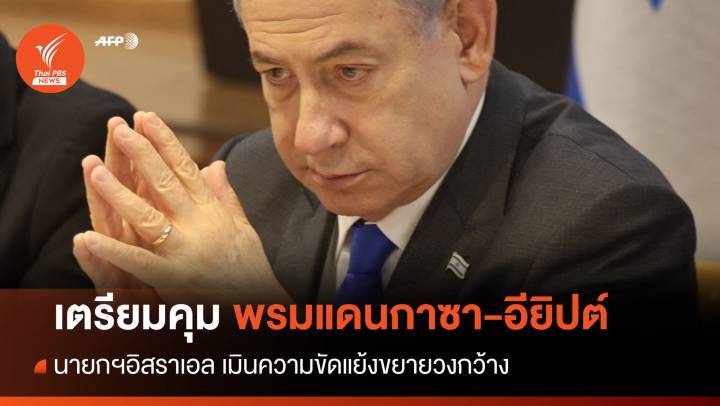 "เนทันยาฮู" เตรียมคุมพรมแดนกาซา-อียิปต์ เมินความขัดแย้งขยายวงกว้าง