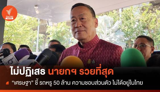  "เศรษฐา" ไม่ปฏิเสธนายกฯ รวยที่สุด รถหรู 50 ล้าน อยู่ต่างประเทศ