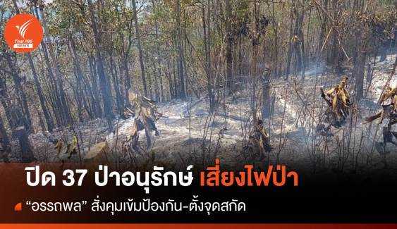 "อรรถพล" สั่งหัวหน้าป่าอนุรักษ์ ปิด 37 พื้นที่เสี่ยงไฟป่า