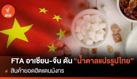 FTA อาเซียน-จีน ดัน"น้ำตาลแปรรูปไทย"สินค้ายอดฮิตแดนมังกร