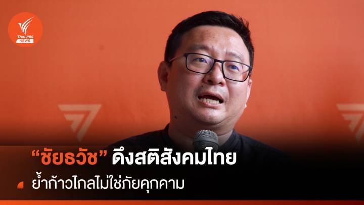 “ชัยธวัช” ดึงสติสังคมไทย ย้ำก้าวไกลไม่ใช่ภัยคุกคาม