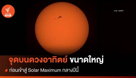 NARIT เผยภาพจุดบนดวงอาทิตย์ ขนาดใหญ่ ก่อนเข้าสู่ "Solar Maximum" กลางปีนี้