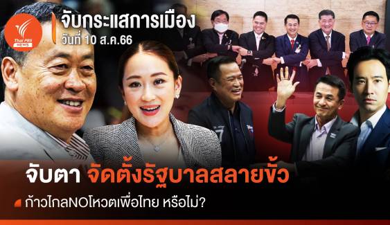จับกระแสการเมือง : 10 ส.ค.2566 จัดตั้งรัฐบาลสลายขั้ว - ก้าวไกลNOโหวตเพื่อไทย?