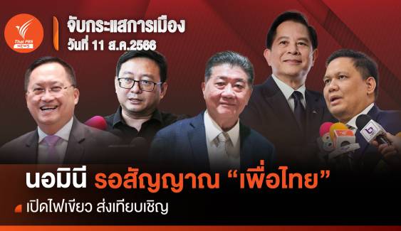 จับกระแสการเมือง : 11 ส.ค.2566 นอมินีรอสัญญาณ "เพื่อไทย" เปิดไฟเขียวส่งเทียบเชิญ