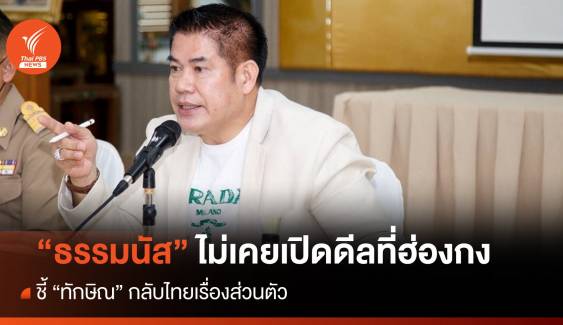 "ธรรมนัส" ปัดเปิดดีลที่ฮ่องกง ชี้ "ทักษิณ" กลับไทยเรื่องส่วนตัว