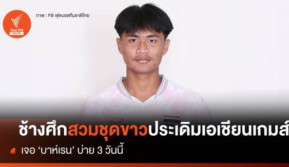 ทีมชาติไทย สวมชุดสีขาว ประเดิมศึก เอเชียน เกมส์ พบ "บาห์เรน" เย็นนี้ 