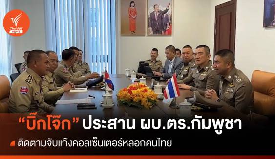 "บิ๊กโจ๊ก" บินพบ ผบ.ตร.กัมพูชา ตามจับแก๊งคอลเซ็นเตอร์หลอกคนไทย