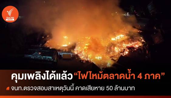 คุมเพลิงได้แล้ว ไฟไหม้ "ตลาดน้ำ 4 ภาค" เสียหาย 50 ล้านบาท 