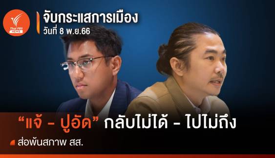 จับกระแสการเมือง : 8 พ.ย.66  “แจ้ - ปูอัด” กลับไม่ได้ -ไปไม่ถึง ส่อพ้นสภาพ สส.  